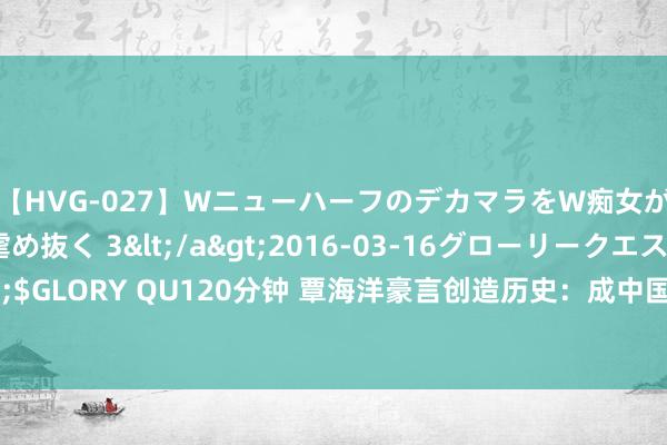 【HVG-027】WニューハーフのデカマラをW痴女が焦らし寸止めで虐め抜く 3</a>2016-03-16グローリークエスト&$GLORY QU120分钟 覃海洋豪言创造历史：成中国首位奥运4金王！神勇模式挑战贫乏