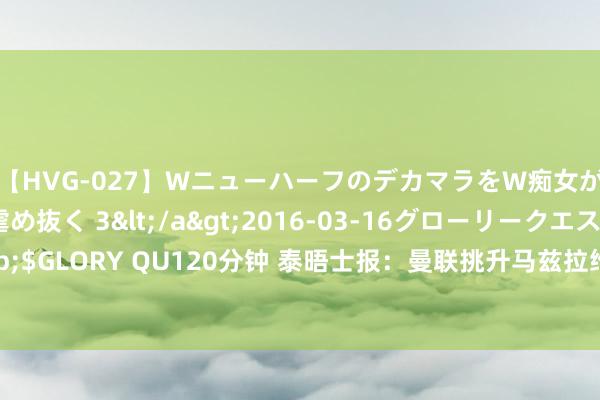 【HVG-027】WニューハーフのデカマラをW痴女が焦らし寸止めで虐め抜く 3</a>2016-03-16グローリークエスト&$GLORY QU120分钟 泰晤士报：曼联挑升马兹拉维，滕哈赫治服他能匡助激活安东尼