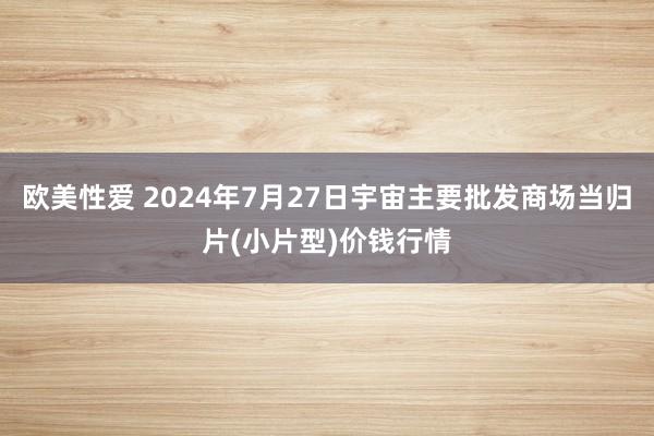 欧美性爱 2024年7月27日宇宙主要批发商场当归片(小片型)价钱行情