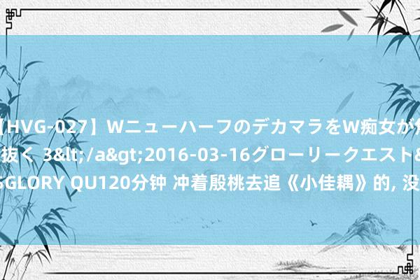 【HVG-027】WニューハーフのデカマラをW痴女が焦らし寸止めで虐め抜く 3</a>2016-03-16グローリークエスト&$GLORY QU120分钟 冲着殷桃去追《小佳耦》的， 没念念到被身高174cm的女二惊艳了!