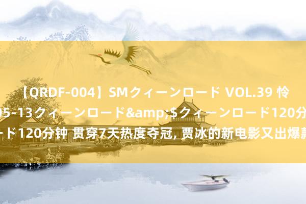 【QRDF-004】SMクィーンロード VOL.39 怜佳</a>2018-05-13クィーンロード&$クィーンロード120分钟 贯穿7天热度夺冠， 贾冰的新电影又出爆款， 他凭什么这样豪横?