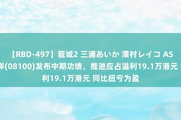 【RBD-497】籠城2 三浦あいか 澤村レイコ ASUKA 名科外洋(08100)发布中期功绩，推进应占溢利19.1万港元 同比扭亏为盈