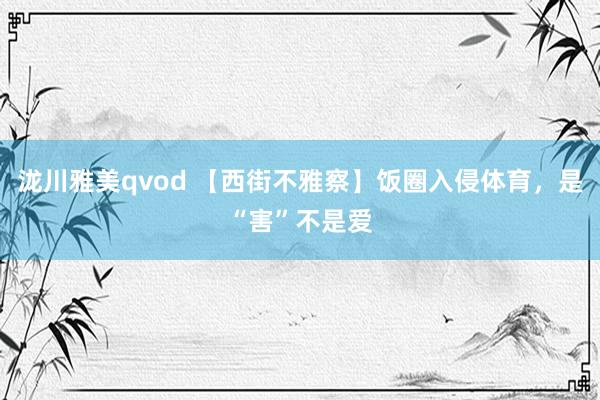 泷川雅美qvod 【西街不雅察】饭圈入侵体育，是“害”不是爱