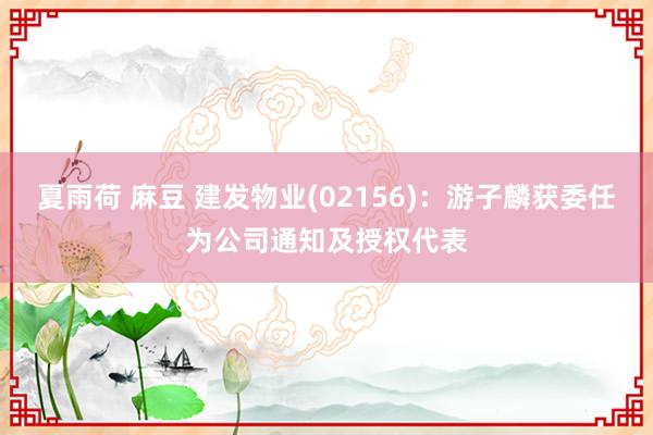 夏雨荷 麻豆 建发物业(02156)：游子麟获委任为公司通知及授权代表