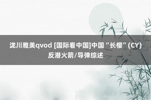 泷川雅美qvod [国际看中国]中国“长樱”(CY)反潜火箭/导弹综述