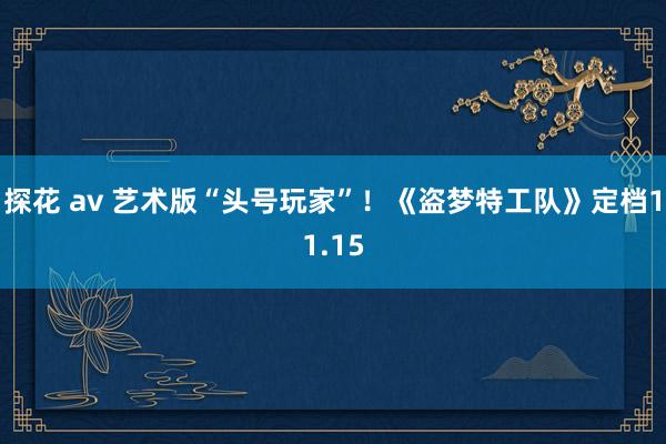 探花 av 艺术版“头号玩家”！《盗梦特工队》定档11.15