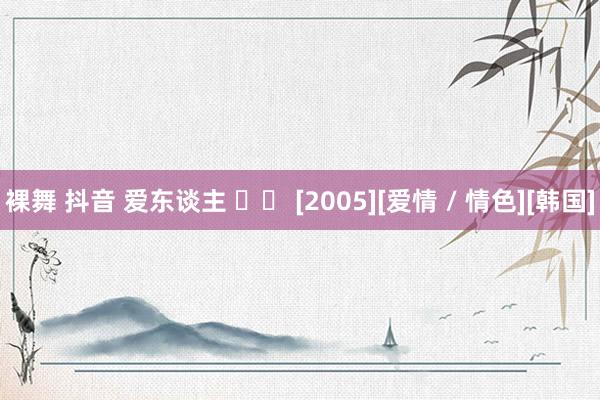 裸舞 抖音 爱东谈主 애인 [2005][爱情 / 情色][韩国]