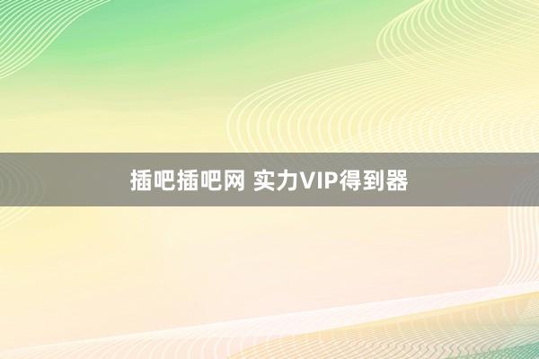 插吧插吧网 实力VIP得到器