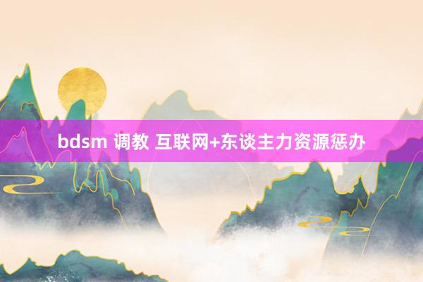 bdsm 调教 互联网+东谈主力资源惩办